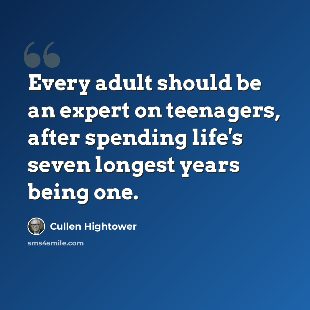 “Every adult should be an expert on teenagers, after spending life's seven longest years being one.” quote by Cullen Hightower