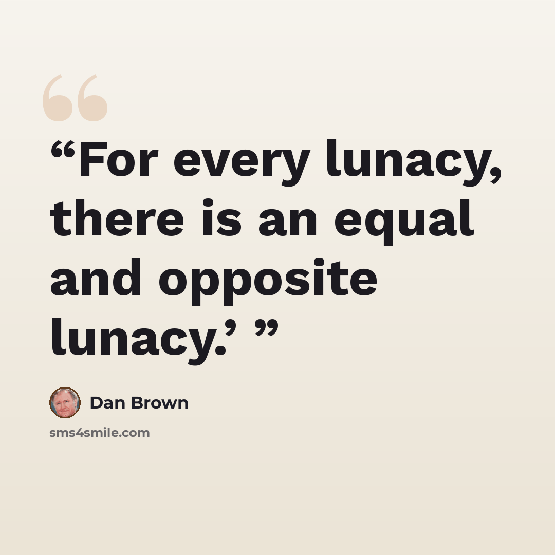 “For every lunacy, there is an equal and opposite lunacy.’” quote by Dan Brown