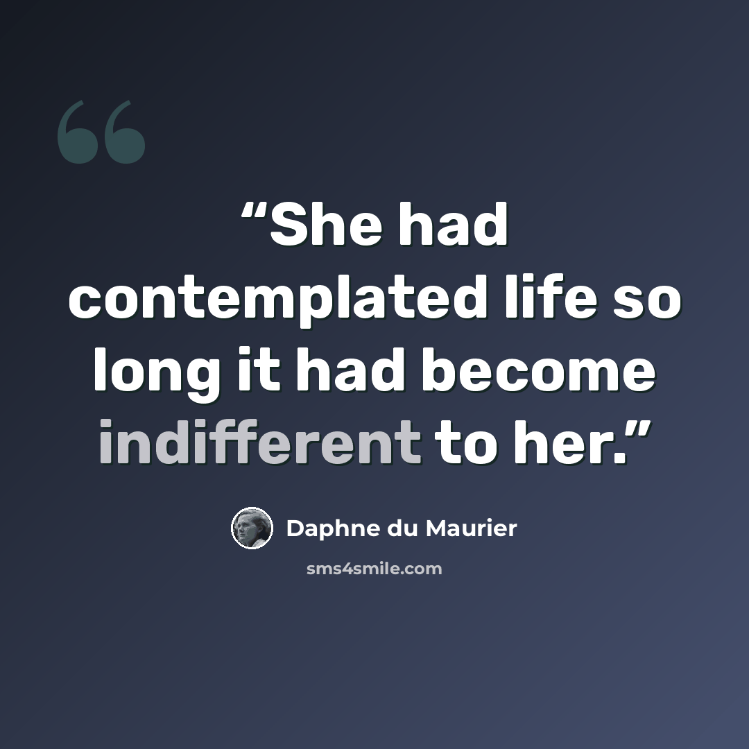 “She had contemplated life so long it had become indifferent to her.” quote by Daphne du Maurier