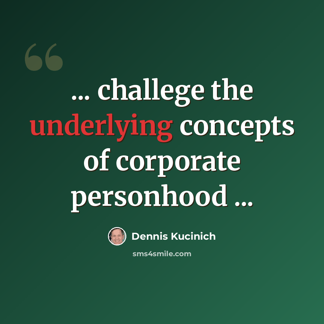 “... challege the underlying concepts of corporate personhood ...” quote by Dennis Kucinich