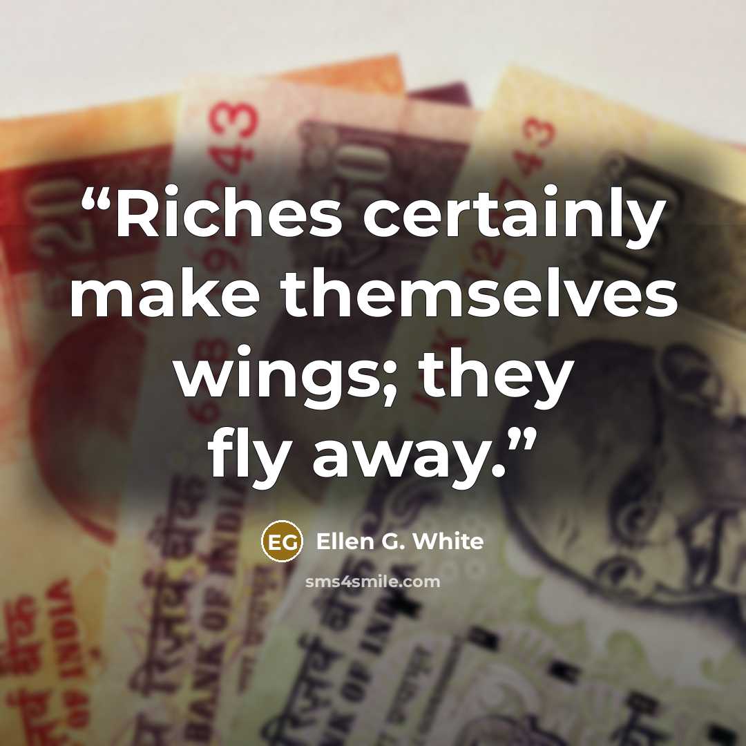 “Riches certainly make themselves wings; they fly away.” quote by Ellen G. White