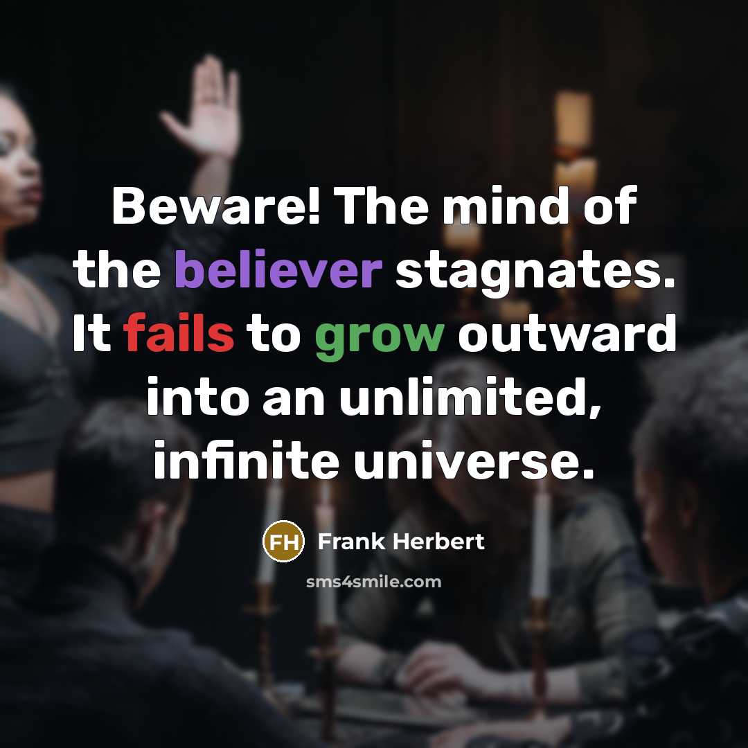 “Beware! The mind of the believer stagnates. It fails to grow outward into an unlimited, infinite universe.” quote by Frank Herbert