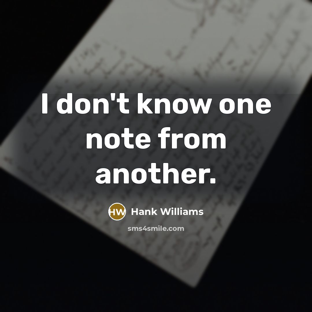 “I don't know one note from another.” quote by Hank Williams