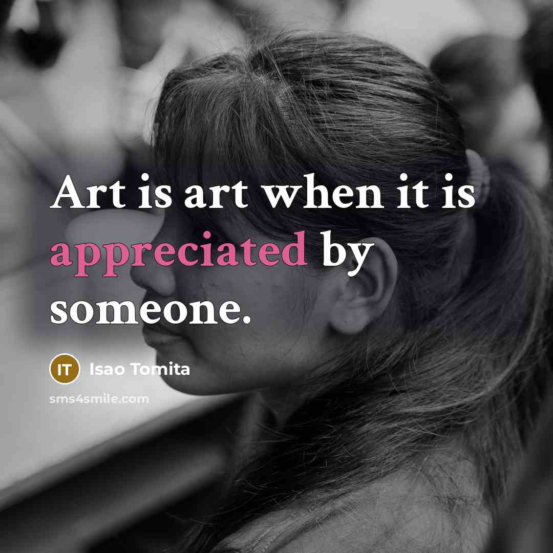 “Art is art when it is appreciated by someone.” quote by Isao Tomita
