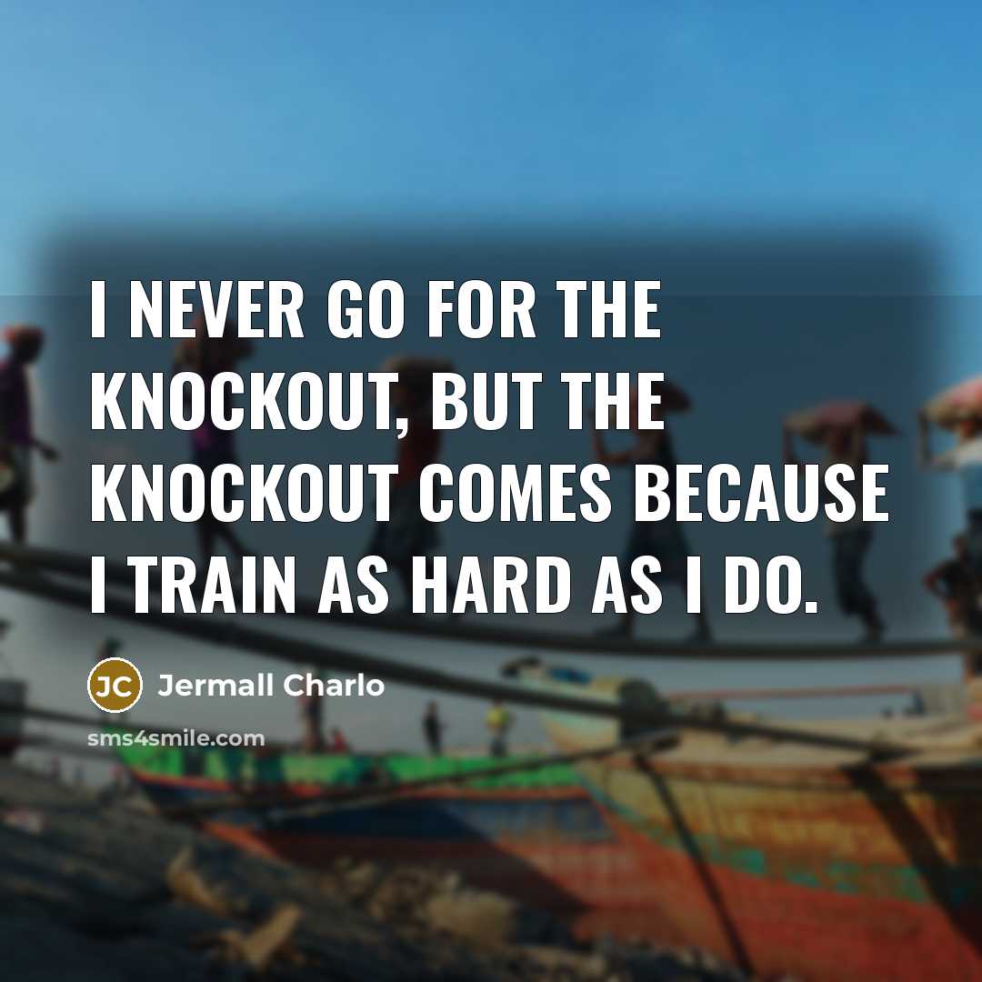 “I never go for the knockout, but the knockout comes because I train as hard as I do.” quote by Jermall Charlo