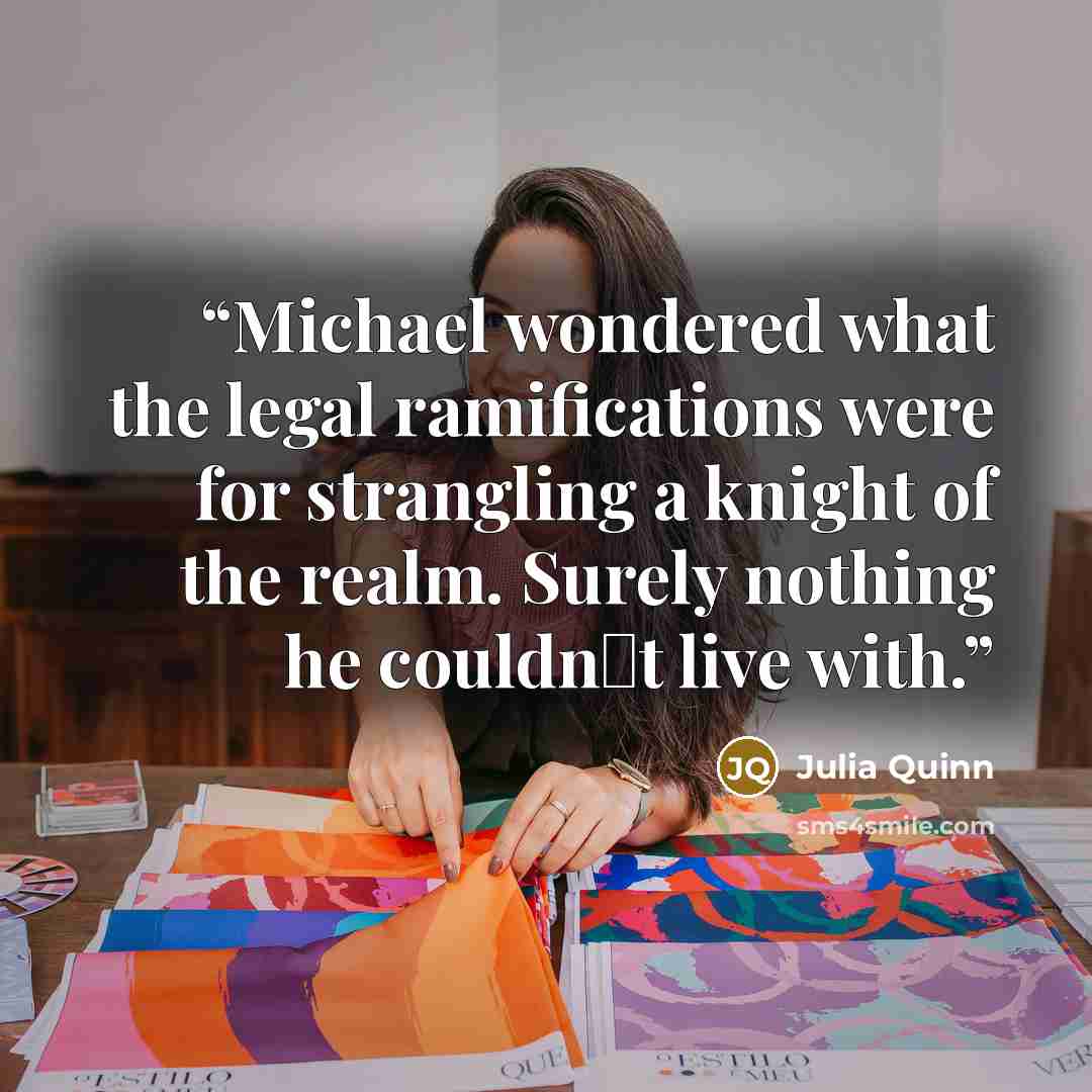 “Michael wondered what the legal ramifications were for strangling a knight of the realm. Surely nothing he couldn‟t live with.” quote by Julia Quinn