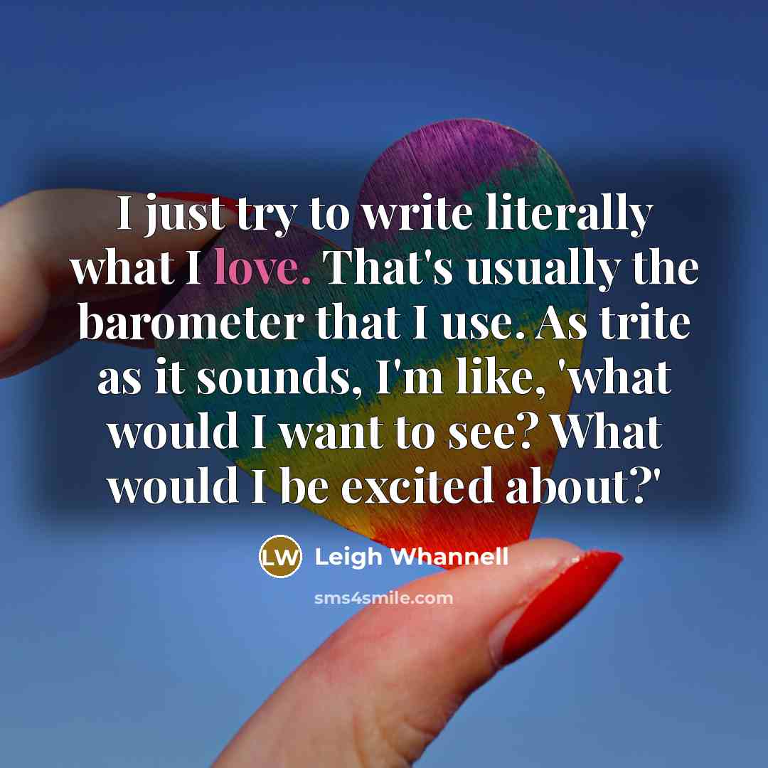 “I just try to write literally what I love. That's usually the barometer that I use. As trite as it sounds, I'm like, 'what would I want to see? What would I be excited about?'” quote by Leigh Whannell