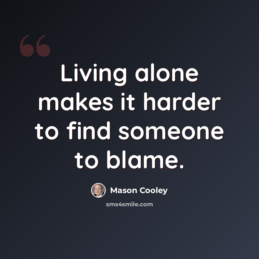“Living alone makes it harder to find someone to blame.” quote by Mason Cooley