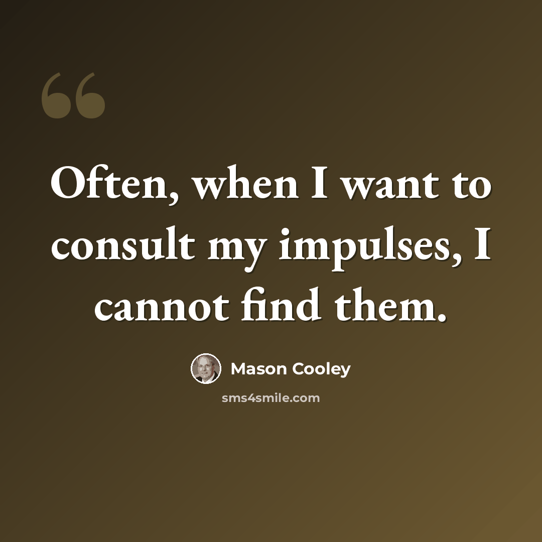 “Often, when I want to consult my impulses, I cannot find them.” quote by Mason Cooley