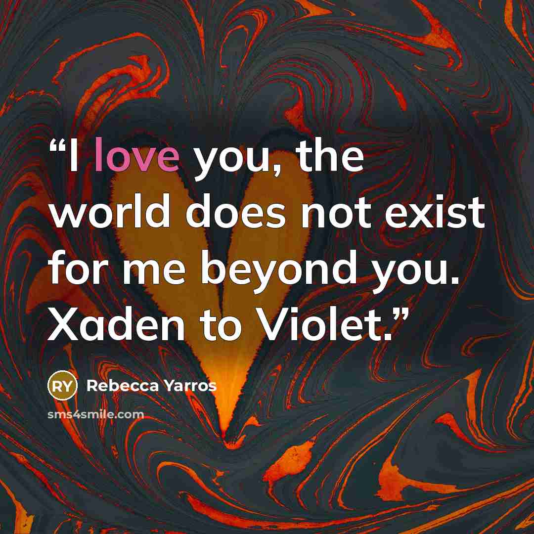 “I love you, the world does not exist for me beyond you. Xaden to Violet.” quote by Rebecca Yarros