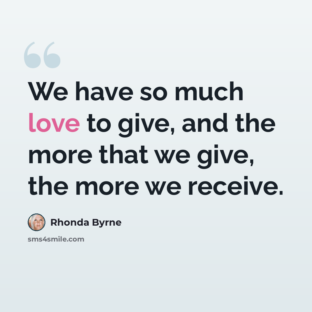 “We have so much love to give, and the more that we give, the more we receive.” quote by Rhonda Byrne