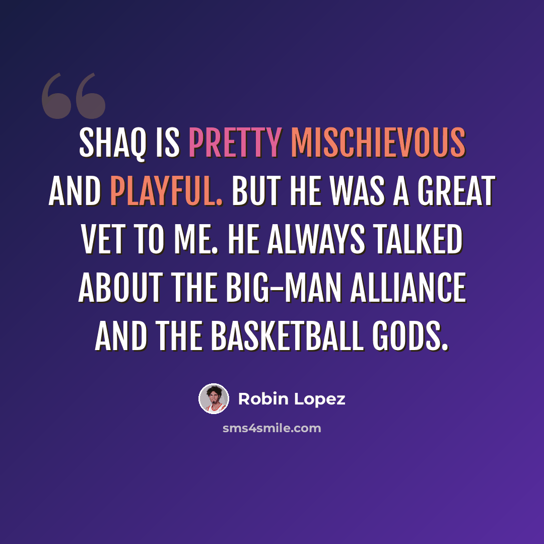 “Shaq is pretty mischievous and playful. But he was a great vet to me. He always talked about the big-man alliance and the basketball gods.” quote by Robin Lopez
