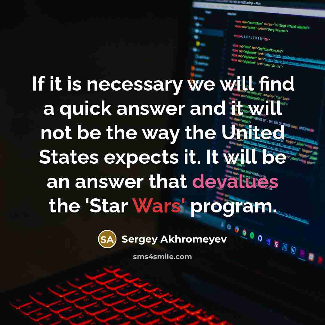 “If it is necessary we will find a quick answer and it will not be the way the United States expects it. It will be an answer that devalues the 'Star Wars' program.” quote by Sergey Akhromeyev