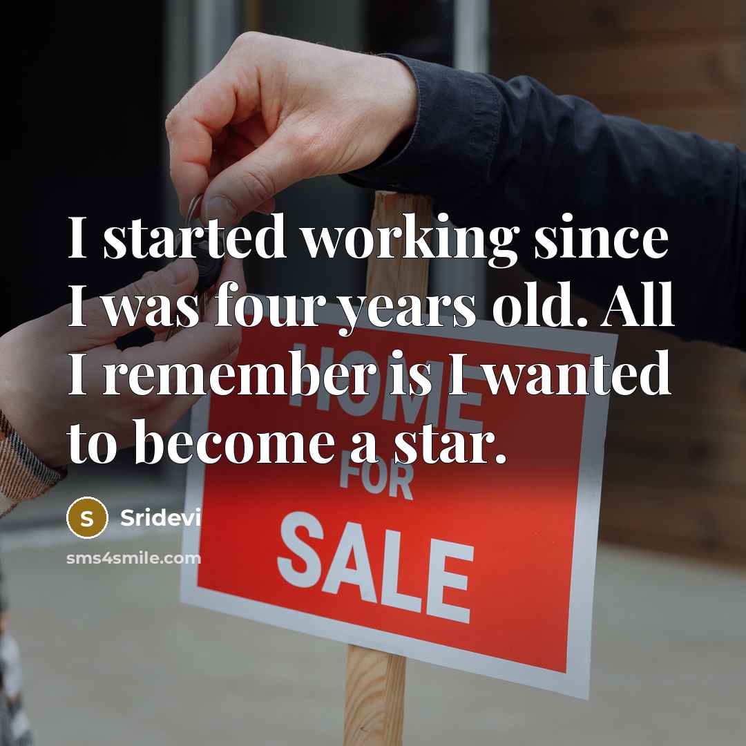 “I started working since I was four years old. All I remember is I wanted to become a star.” quote by Sridevi