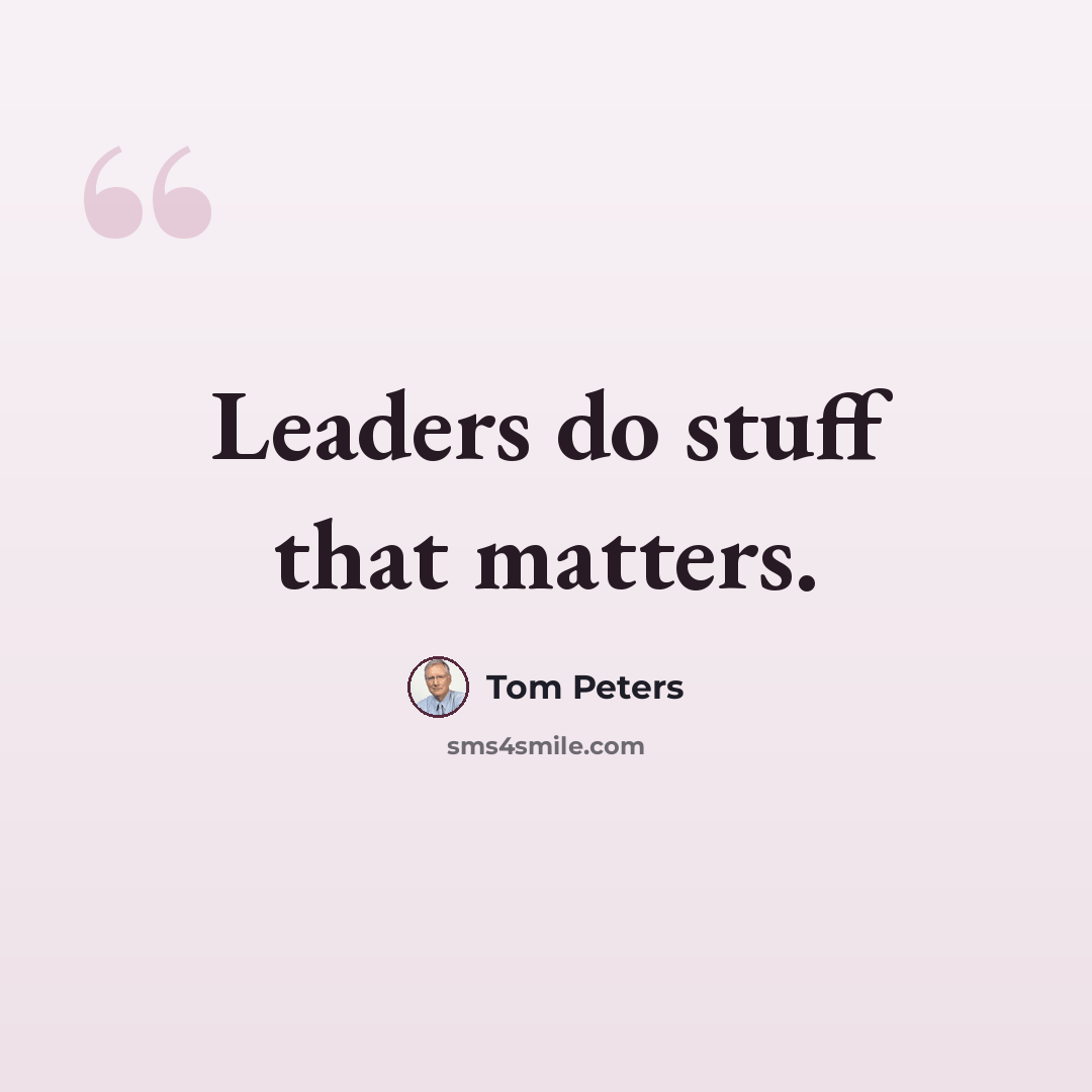 “Leaders do stuff that matters.” quote by Tom Peters