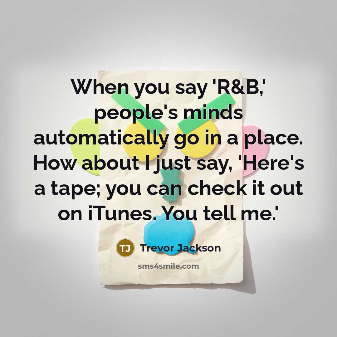 “When you say 'R&B,' people's minds automatically go in a place. How about I just say, 'Here's a tape; you can check it out on iTunes. You tell me.'” quote by Trevor Jackson