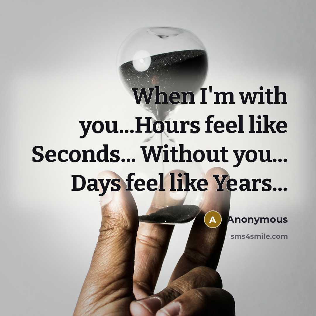 “When I'm with you...Hours feel like Seconds... Without you... Days feel like Years...” quote by Anonymous