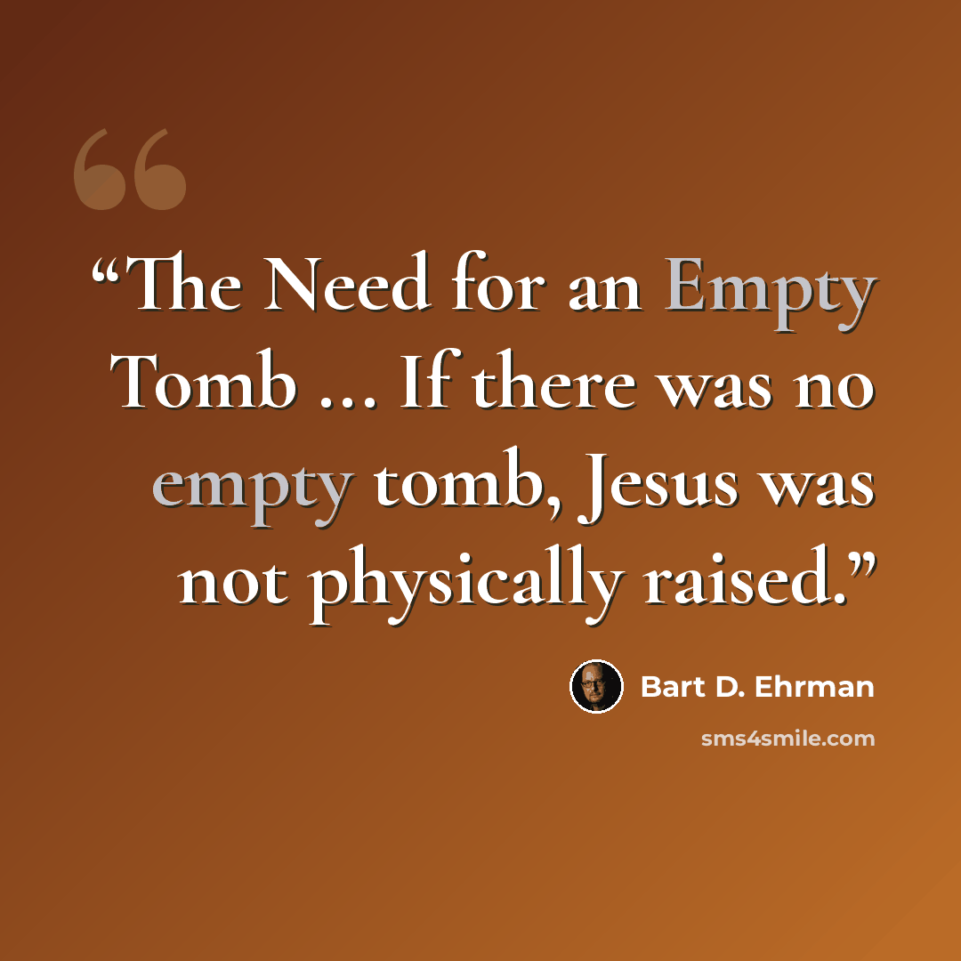 “The Need for an Empty Tomb ... If there was no empty tomb, Jesus was not physically raised.” quote by Bart D. Ehrman