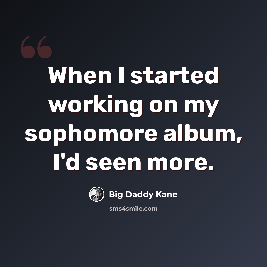 “When I started working on my sophomore album, I'd seen more.” quote by Big Daddy Kane