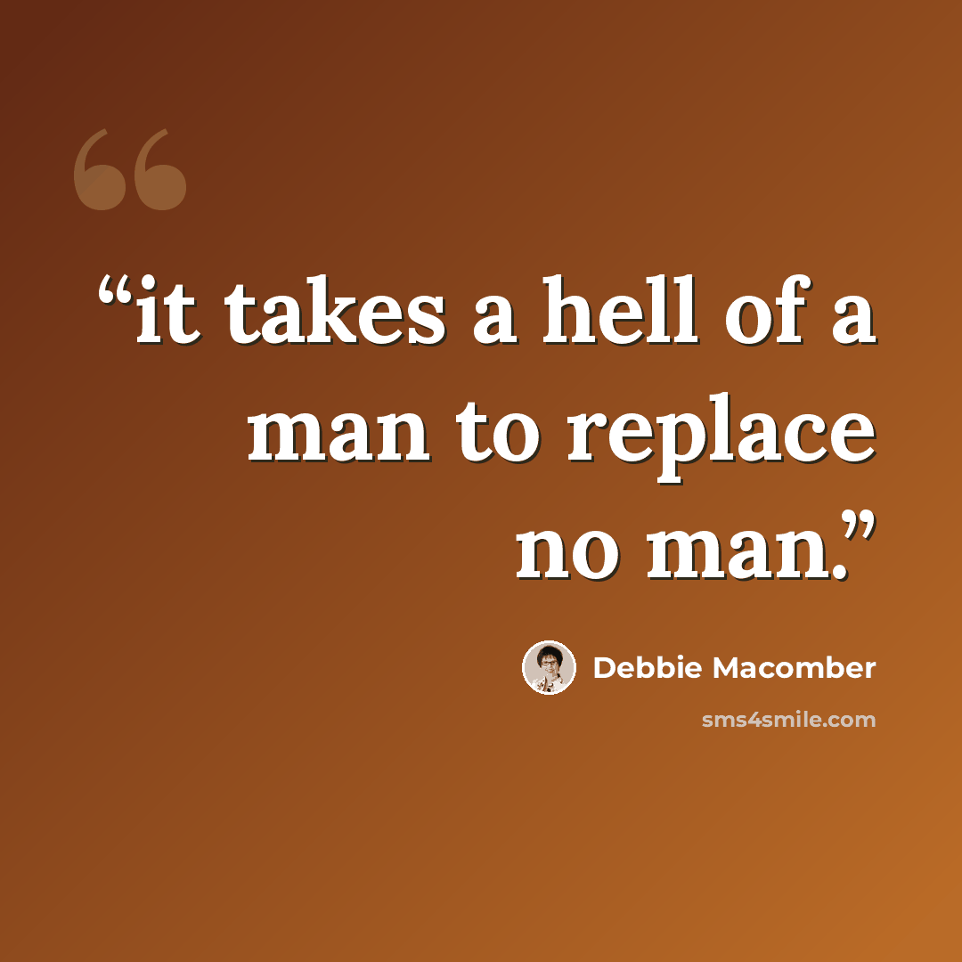 “it takes a hell of a man to replace no man.” quote by Debbie Macomber