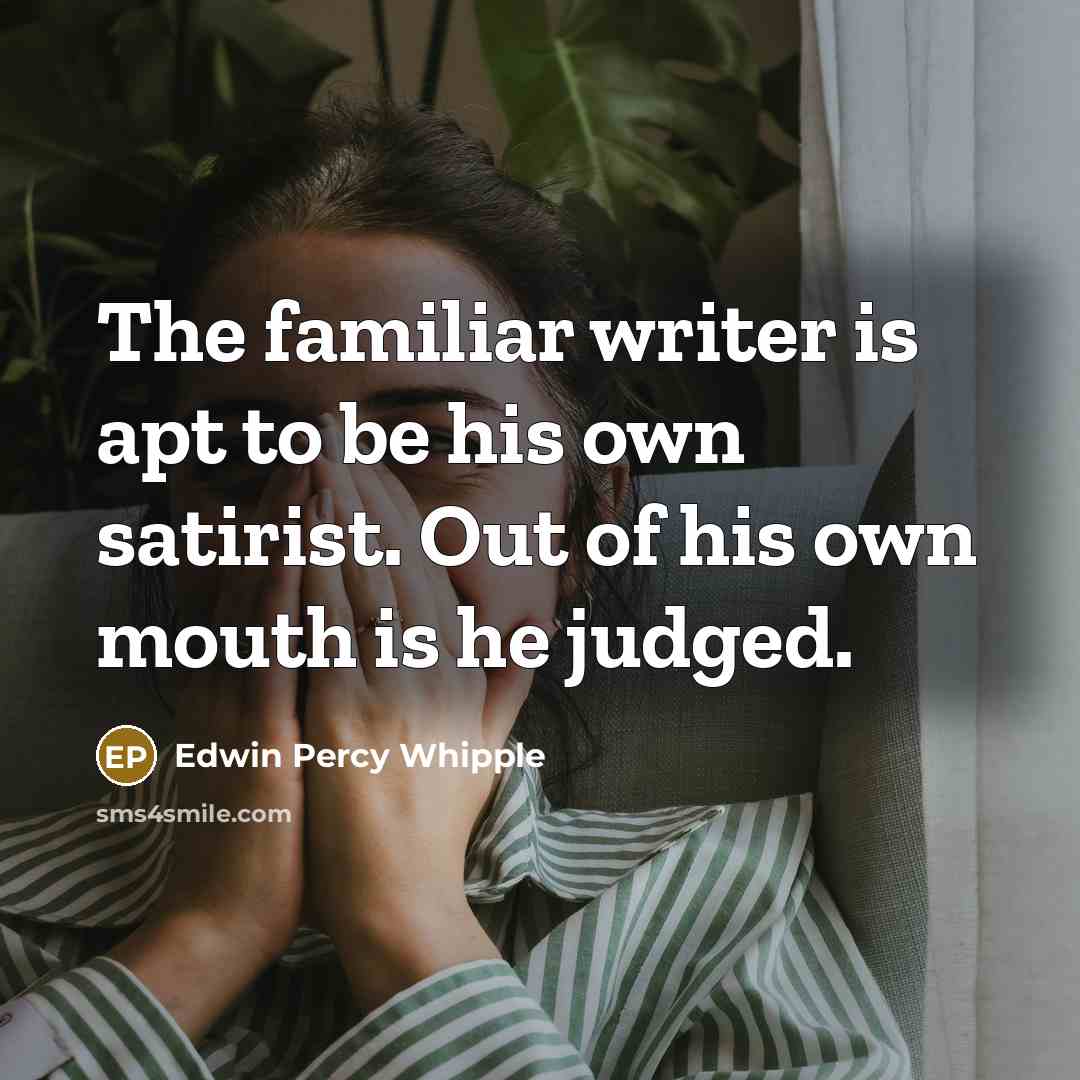 “The familiar writer is apt to be his own satirist. Out of his own mouth is he judged.” quote by Edwin Percy Whipple
