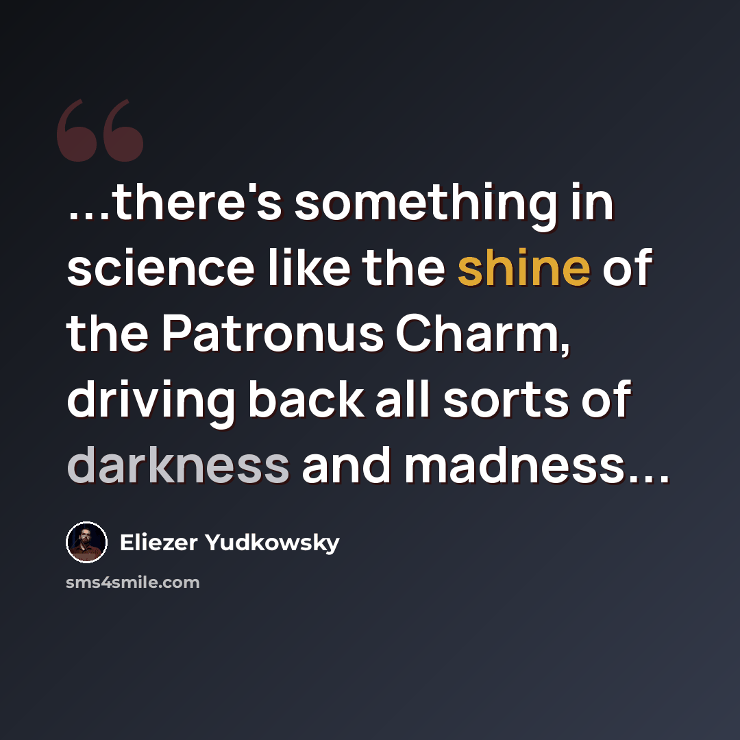 “...there's something in science like the shine of the Patronus Charm, driving back all sorts of darkness and madness...” quote by Eliezer Yudkowsky