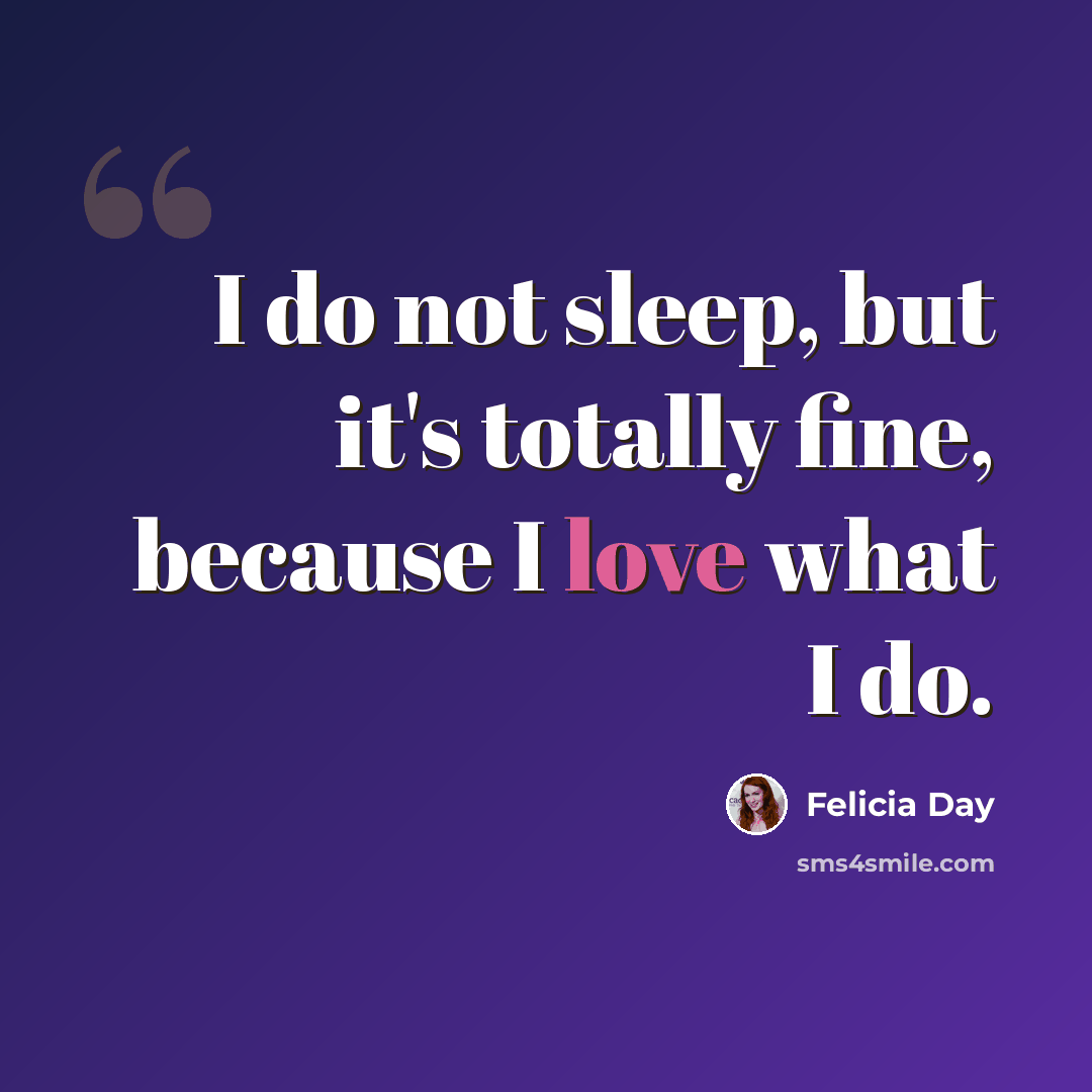“I do not sleep, but it's totally fine, because I love what I do.” quote by Felicia Day