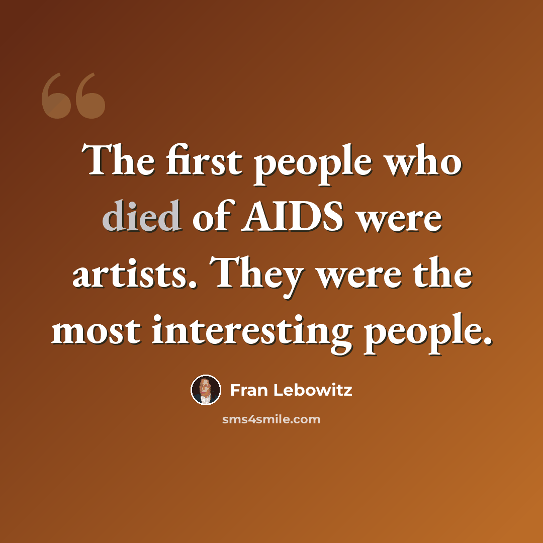 “The first people who died of AIDS were artists. They were the most interesting people.” quote by Fran Lebowitz