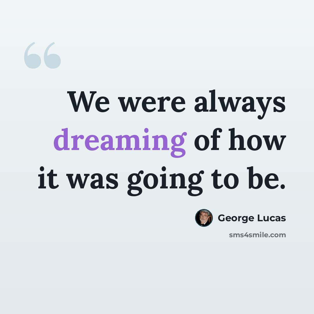 “We were always dreaming of how it was going to be.” quote by George Lucas