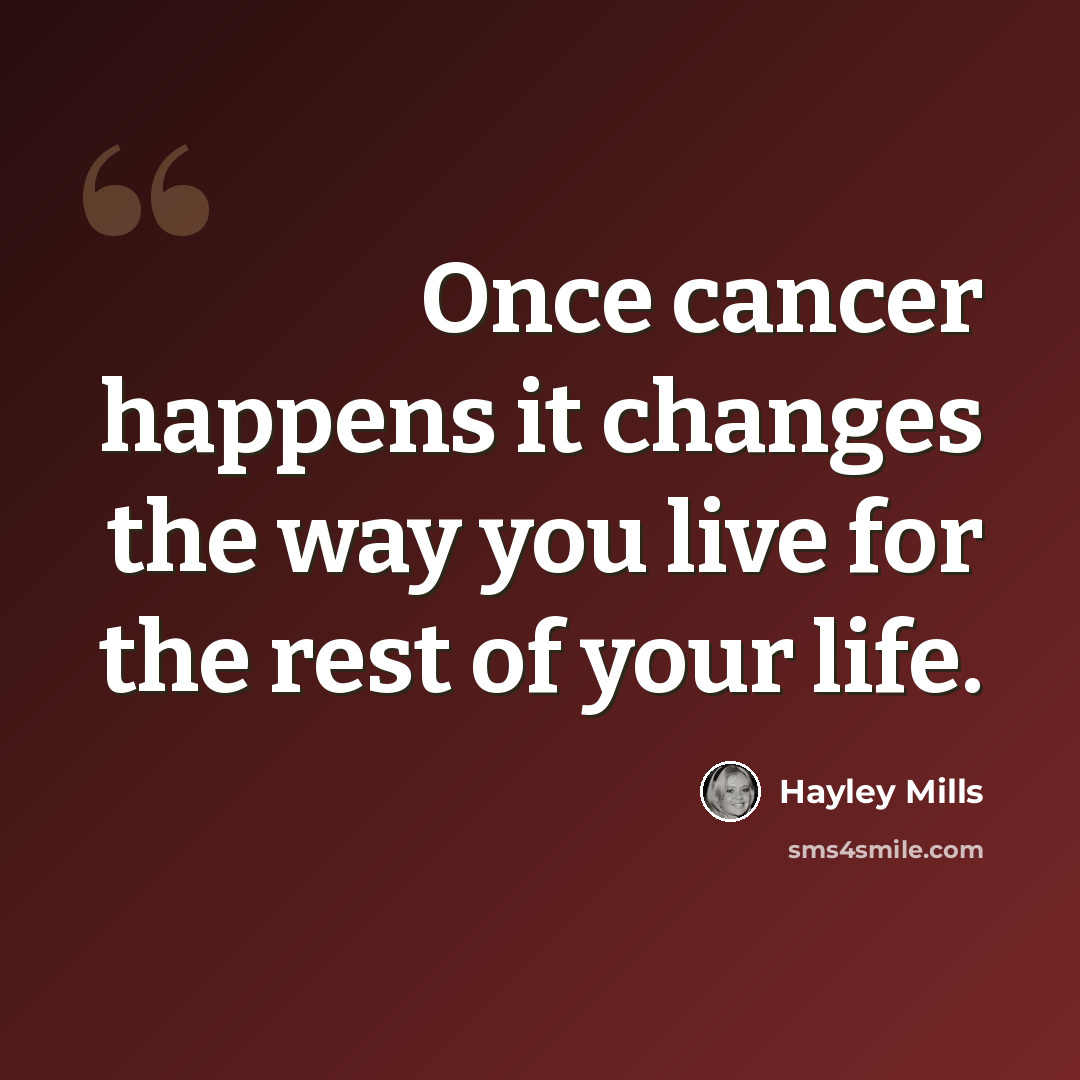 “Once cancer happens it changes the way you live for the rest of your life.” quote by Hayley Mills