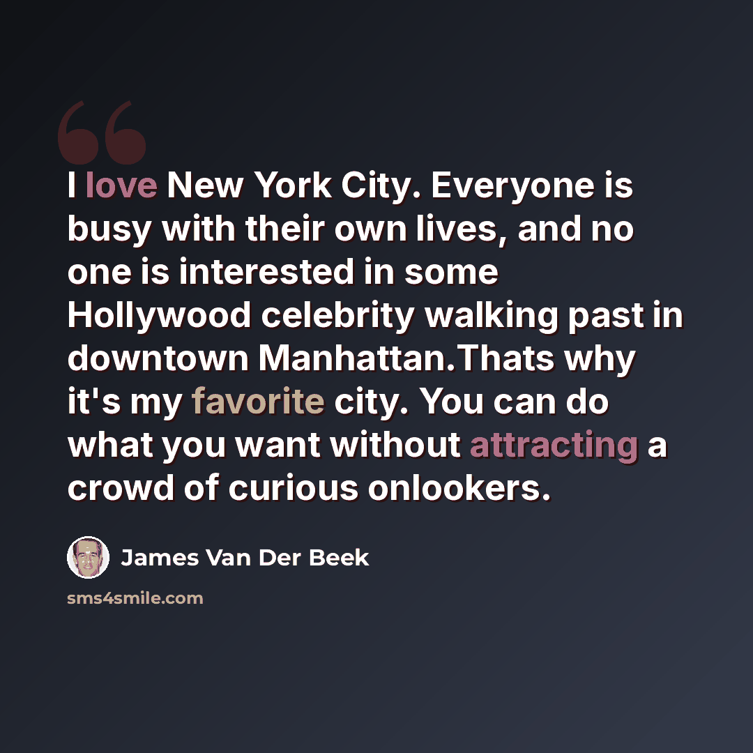 “I love New York City. Everyone is busy with their own lives, and no one is interested in some Hollywood celebrity walking past in downtown Manhattan.Thats why it's my favorite city. You can do what you want without attracting a crowd of curious onlookers.” quote by James Van Der Beek