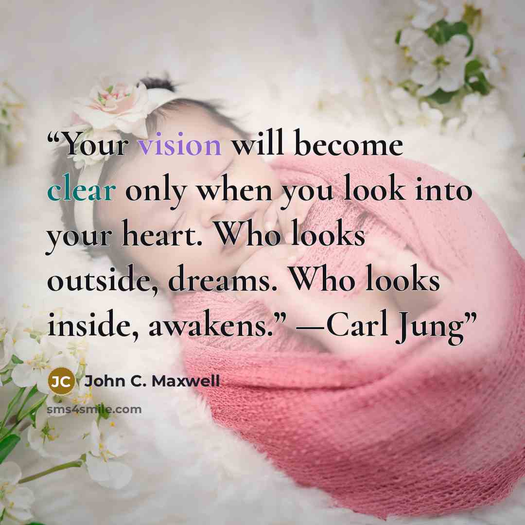 “Your vision will become clear only when you look into your heart. Who looks outside, dreams. Who looks inside, awakens.” —Carl Jung” quote by John C. Maxwell