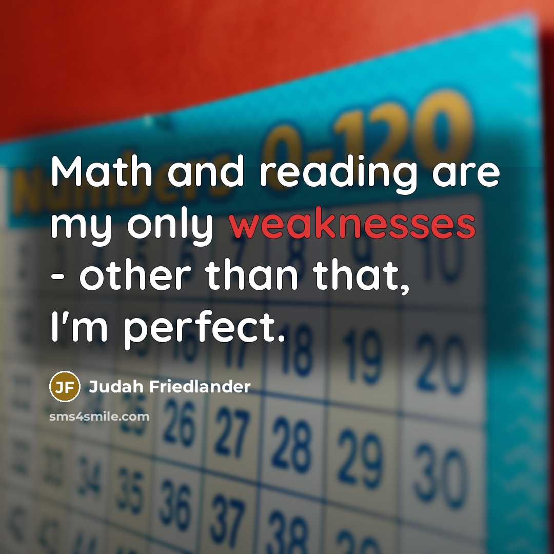 “Math and reading are my only weaknesses - other than that, I'm perfect.” quote by Judah Friedlander