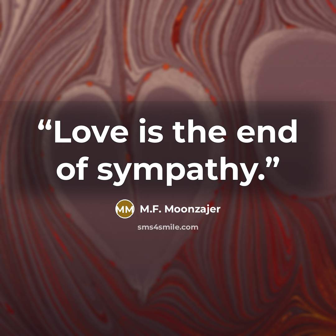 “Love is the end of sympathy.” quote by M.F. Moonzajer