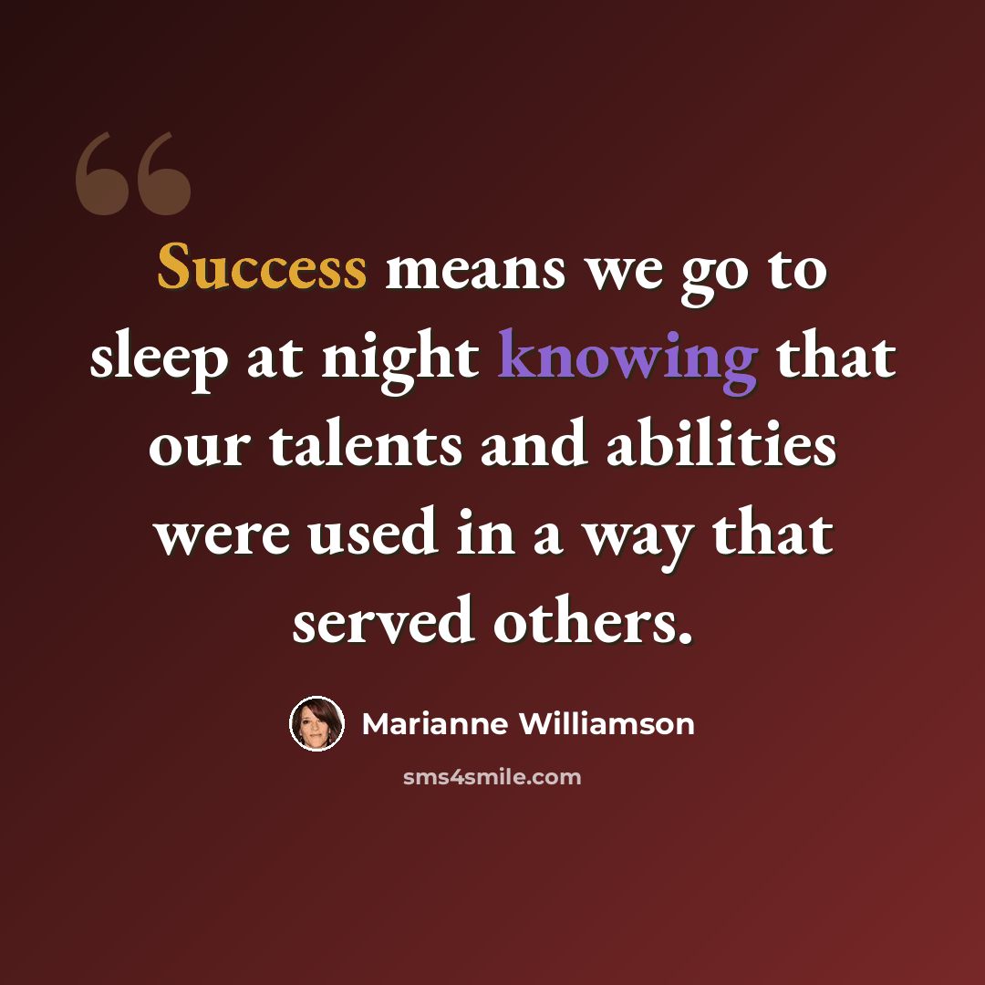 “Success means we go to sleep at night knowing that our talents and abilities were used in a way that served others.” quote by Marianne Williamson