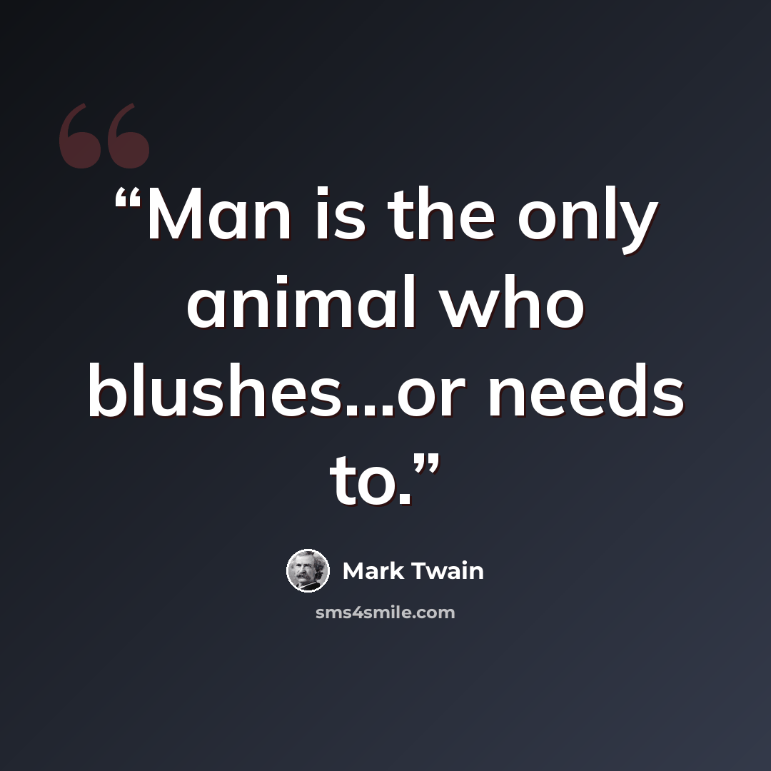 “Man is the only animal who blushes...or needs to.” quote by Mark Twain