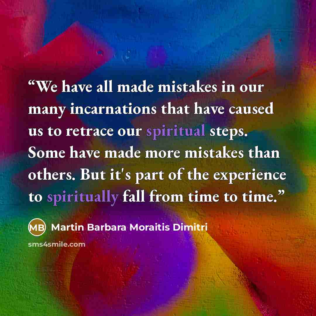 “We have all made mistakes in our many incarnations that have caused us to retrace our spiritual steps. Some have made more mistakes than others. But it's part of the experience to spiritually fall from time to time.” quote by Martin Barbara Moraitis Dimitri