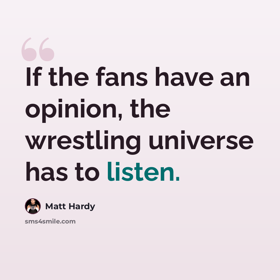 “If the fans have an opinion, the wrestling universe has to listen.” quote by Matt Hardy