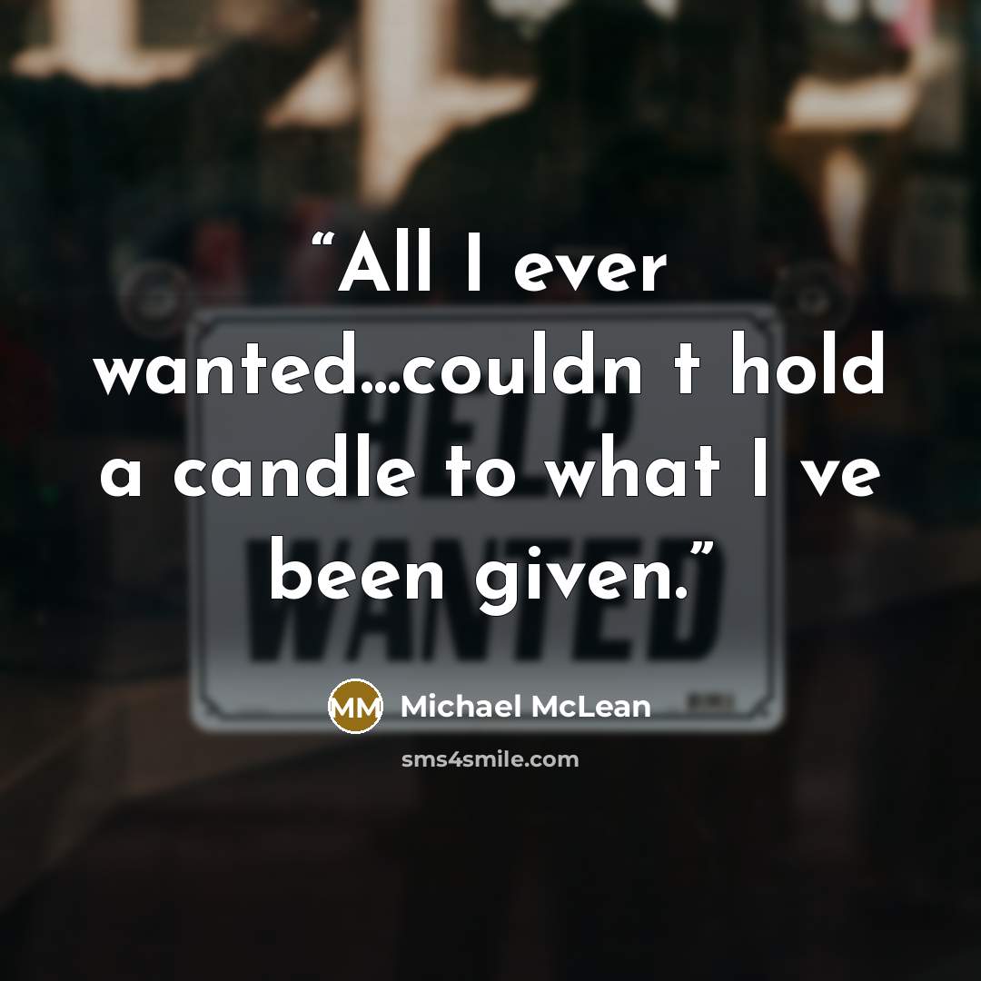 “All I ever wanted...couldn t hold a candle to what I ve been given.” quote by Michael McLean