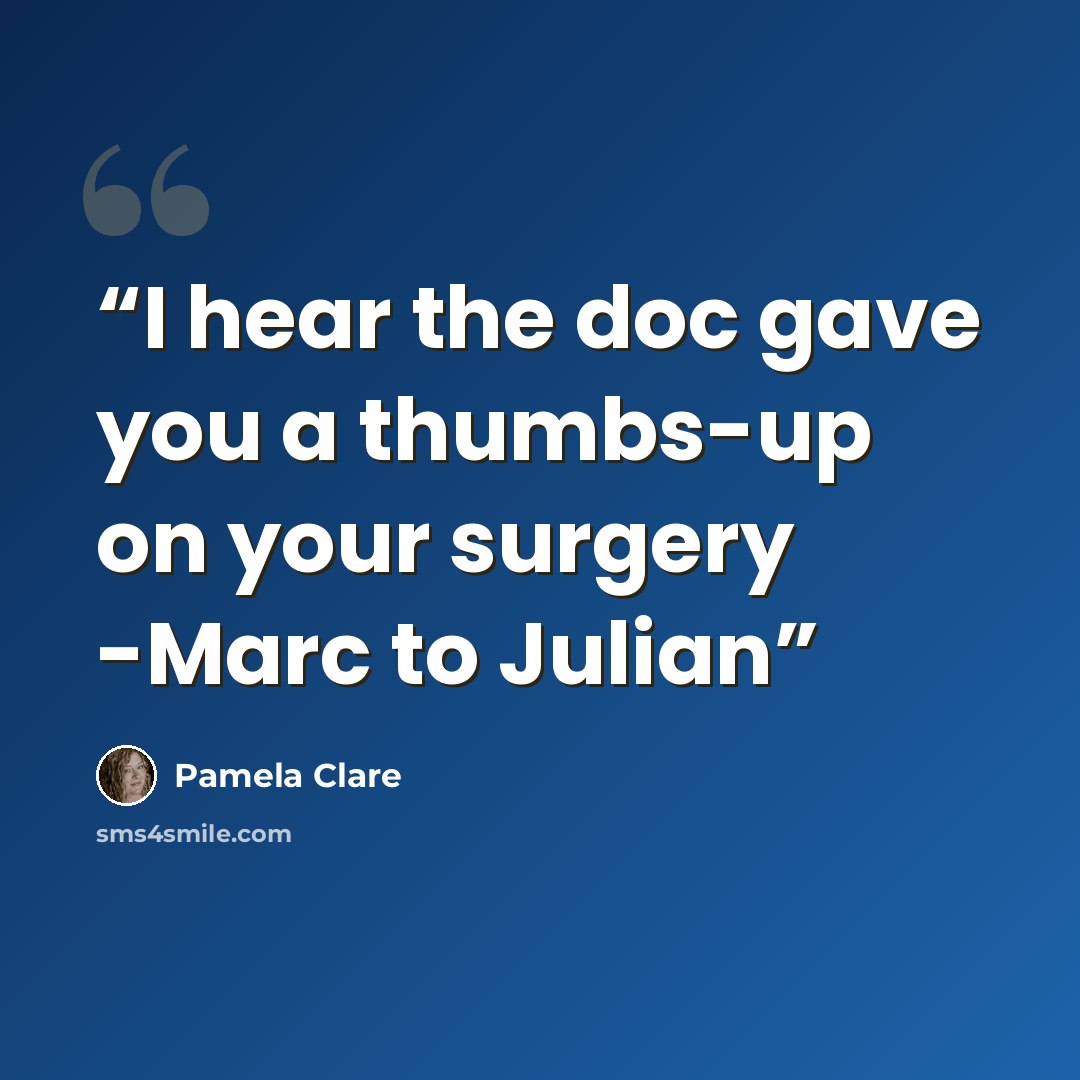 “I hear the doc gave you a thumbs-up on your surgery -Marc to Julian” quote by Pamela Clare