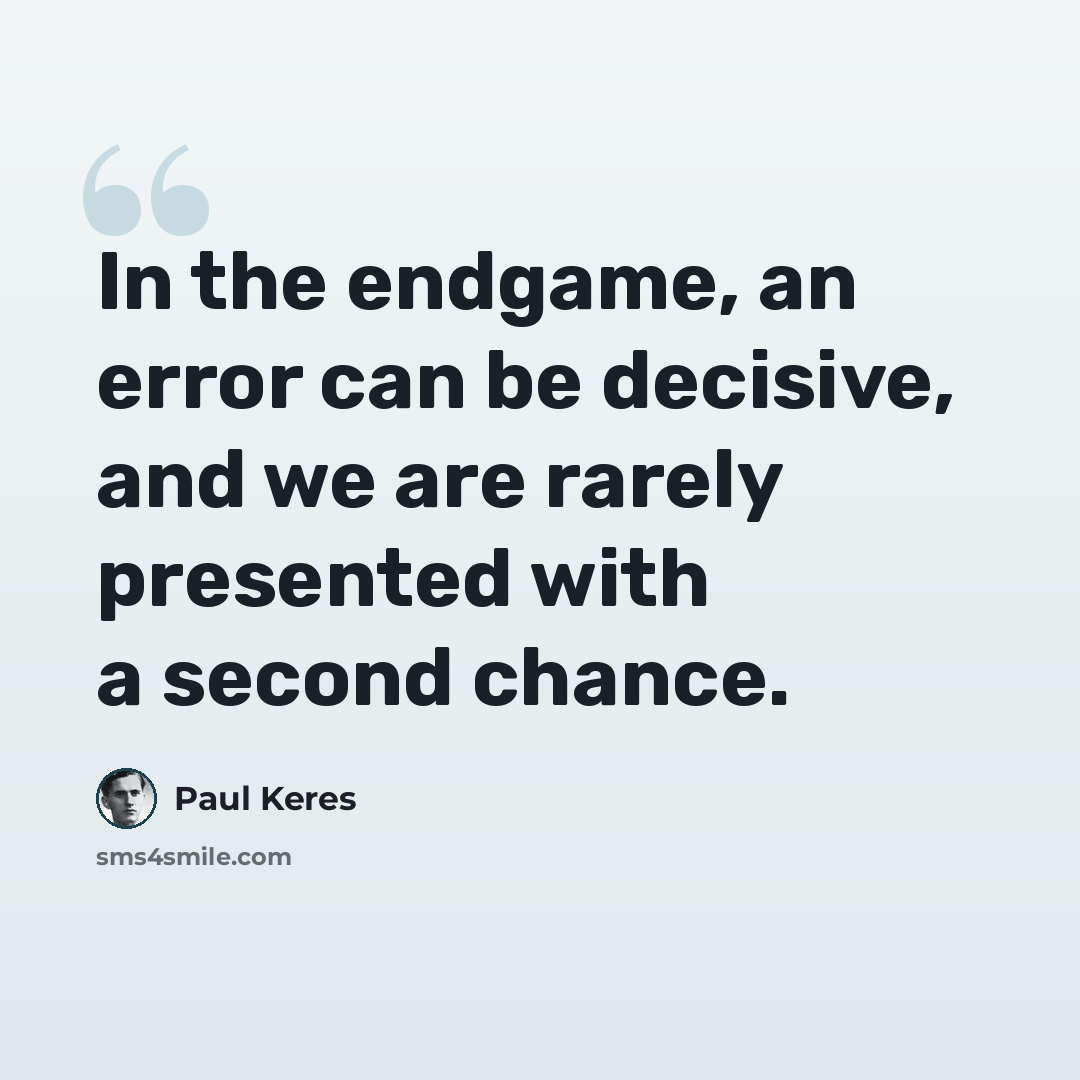“In the endgame, an error can be decisive, and we are rarely presented with a second chance.” quote by Paul Keres