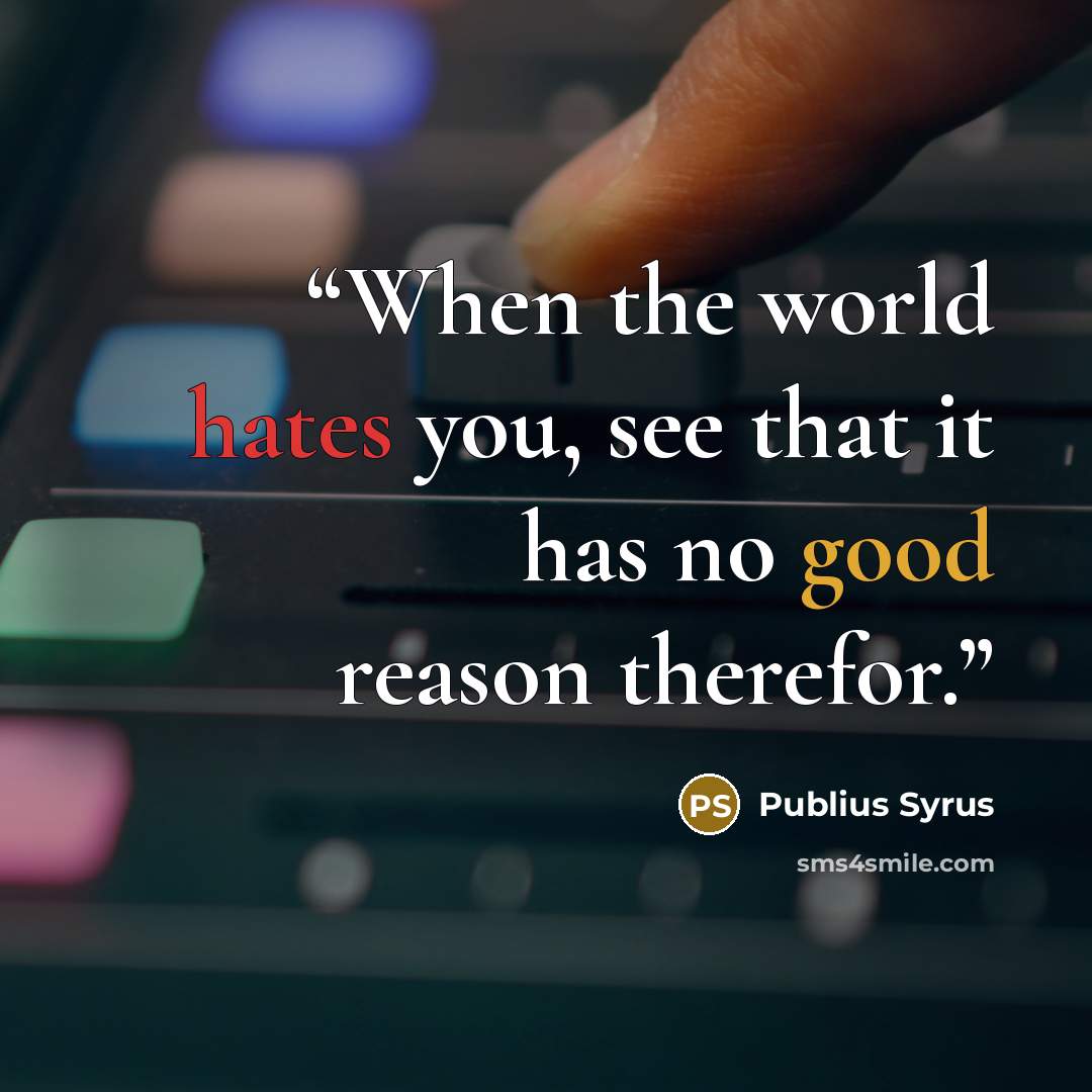 “When the world hates you, see that it has no good reason therefor.” quote by Publius Syrus