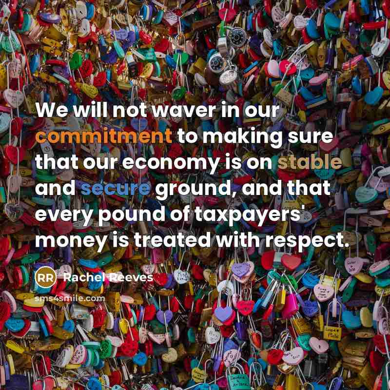 “We will not waver in our commitment to making sure that our economy is on stable and secure ground, and that every pound of taxpayers' money is treated with respect.” quote by Rachel Reeves