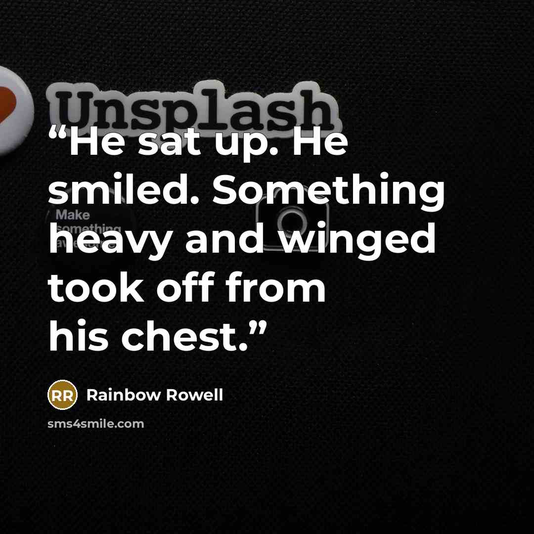 “He sat up. He smiled. Something heavy and winged took off from his chest.” quote by Rainbow Rowell