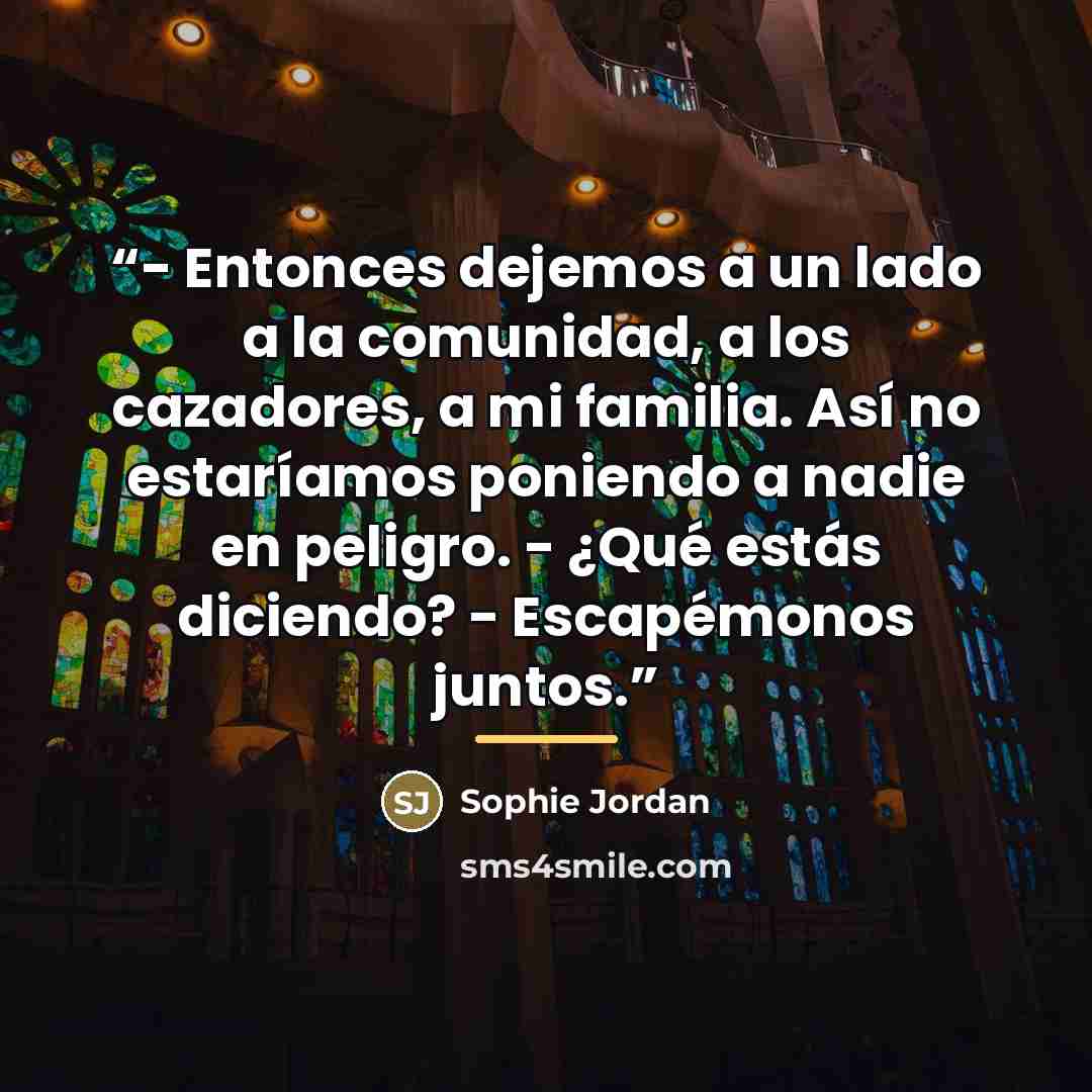 “- Entonces dejemos a un lado a la comunidad, a los cazadores, a mi familia. Así no estaríamos poniendo a nadie en peligro. - ¿Qué estás diciendo? - Escapémonos juntos.” quote by Sophie Jordan