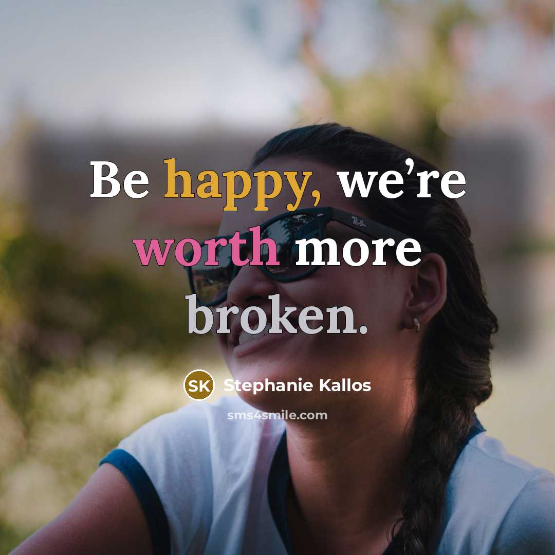 “Be happy, we’re worth more broken.” quote by Stephanie Kallos