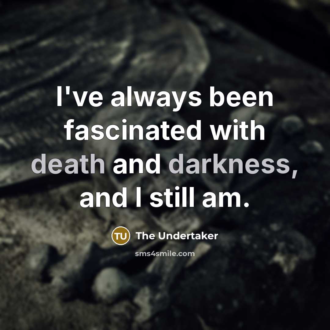 “I've always been fascinated with death and darkness, and I still am.” quote by The Undertaker