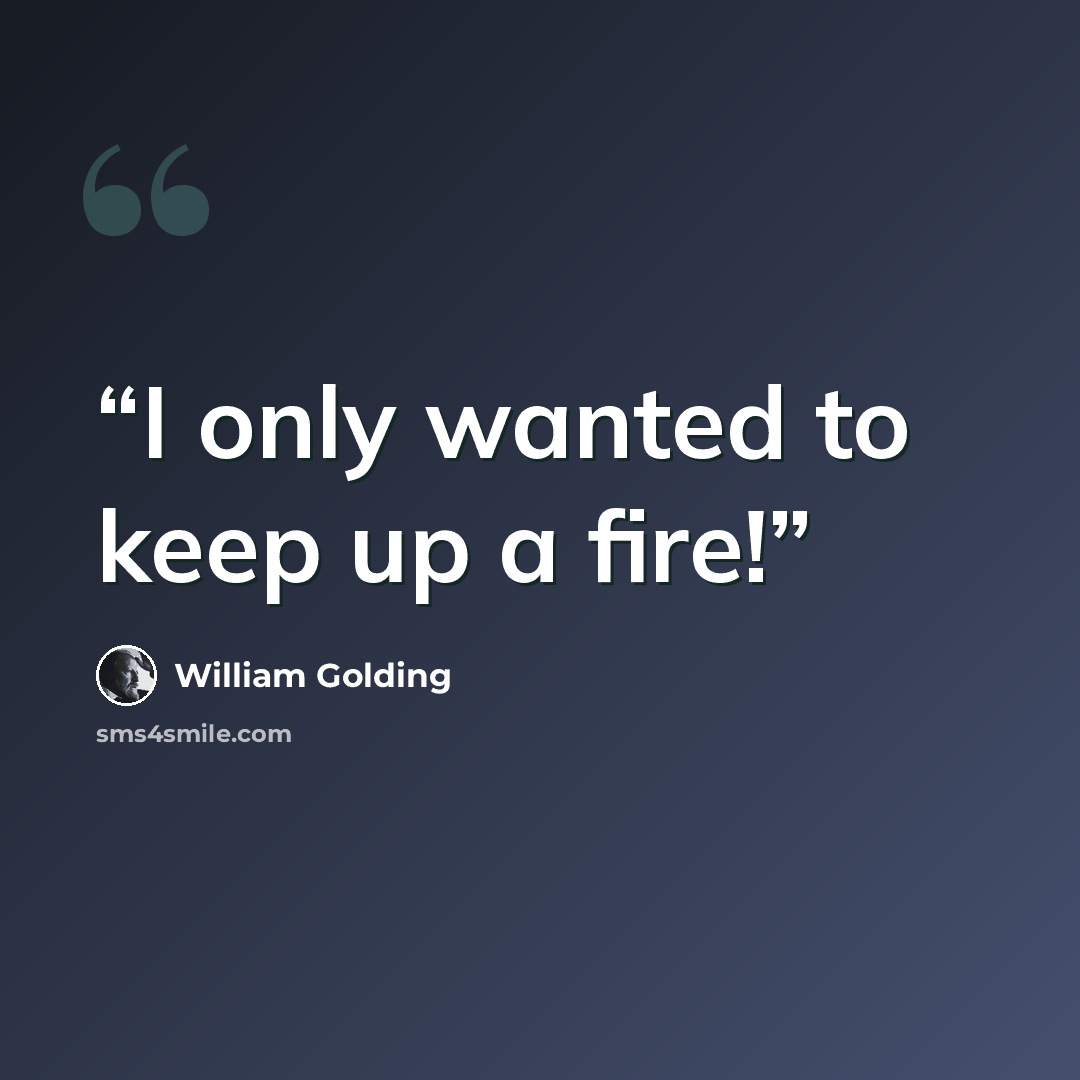 “I only wanted to keep up a fire!” quote by William Golding