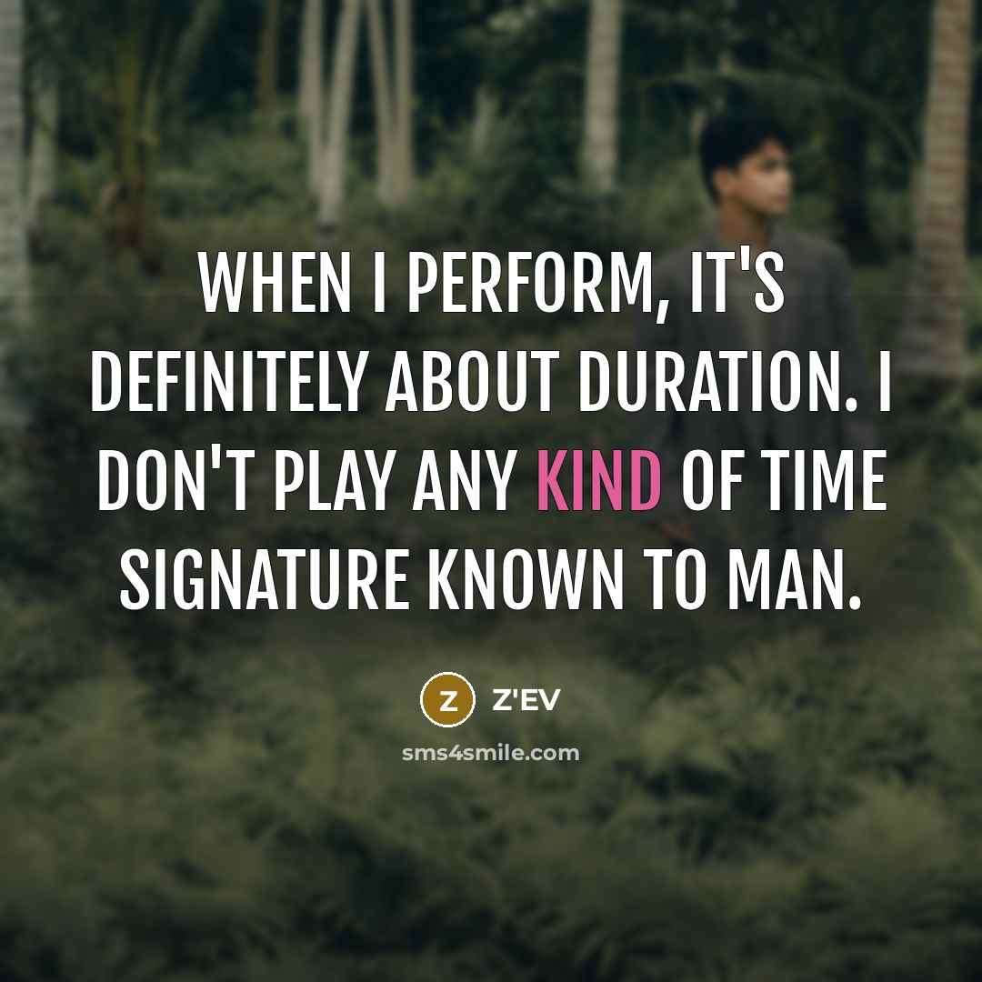 “When I perform, it's definitely about duration. I don't play any kind of time signature known to man.” quote by Z'EV