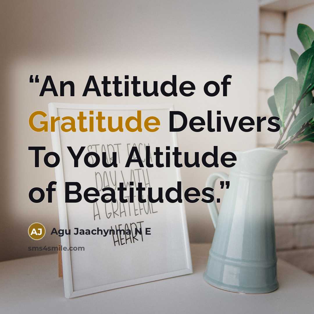 “An Attitude of Gratitude Delivers To You Altitude of Beatitudes.” quote by Agu Jaachynma N E